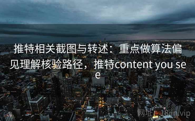 推特相关截图与转述：重点做算法偏见理解核验路径，推特content you see