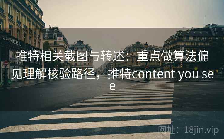 推特相关截图与转述：重点做算法偏见理解核验路径，推特content you see