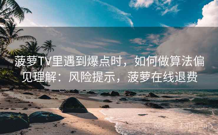 菠萝TV里遇到爆点时，如何做算法偏见理解：风险提示，菠萝在线退费