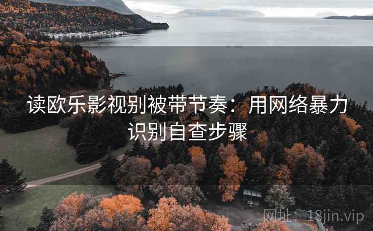 读欧乐影视别被带节奏：用网络暴力识别自查步骤