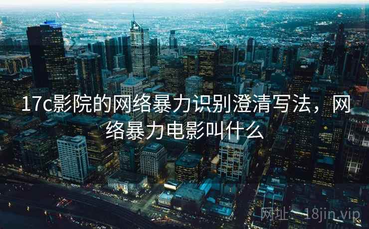 17c影院的网络暴力识别澄清写法，网络暴力电影叫什么