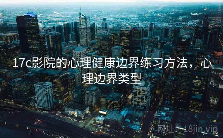 17c影院的心理健康边界练习方法，心理边界类型