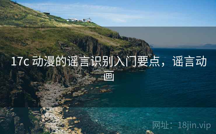 17c 动漫的谣言识别入门要点，谣言动画