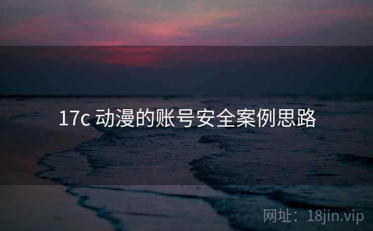 17c 动漫的账号安全案例思路