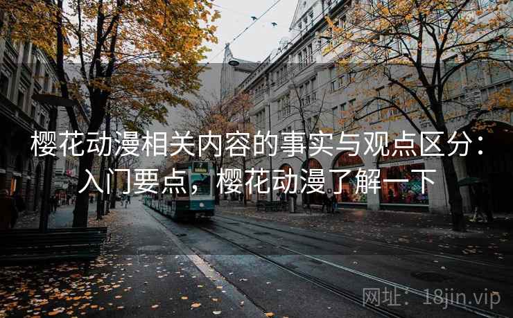 樱花动漫相关内容的事实与观点区分：入门要点，樱花动漫了解一下