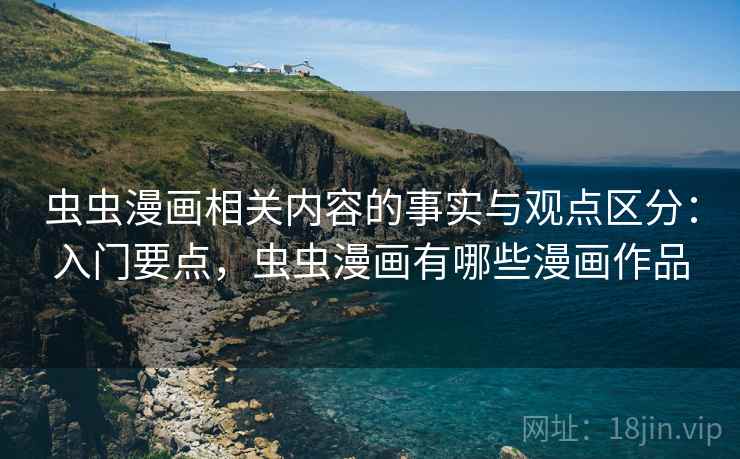 虫虫漫画相关内容的事实与观点区分：入门要点，虫虫漫画有哪些漫画作品