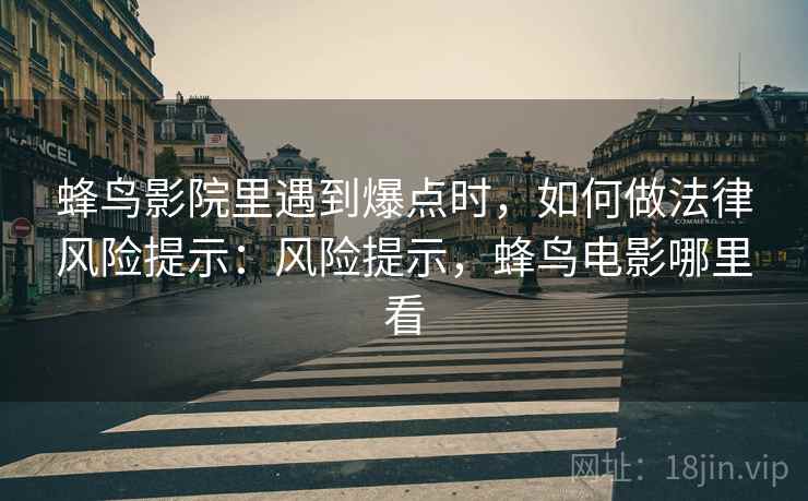 蜂鸟影院里遇到爆点时，如何做法律风险提示：风险提示，蜂鸟电影哪里看