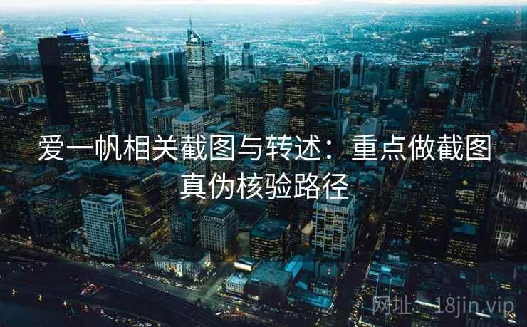 爱一帆相关截图与转述：重点做截图真伪核验路径