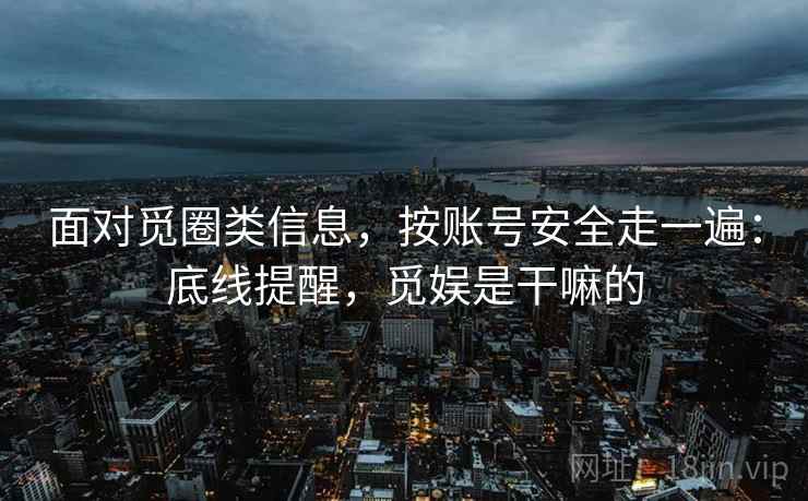 面对觅圈类信息，按账号安全走一遍：底线提醒，觅娱是干嘛的