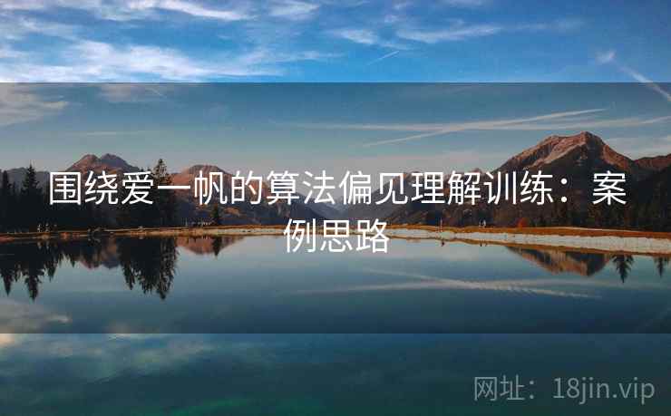 围绕爱一帆的算法偏见理解训练：案例思路