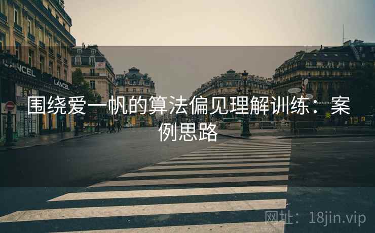 围绕爱一帆的算法偏见理解训练：案例思路