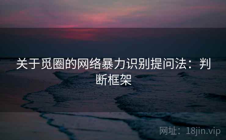 关于觅圈的网络暴力识别提问法：判断框架