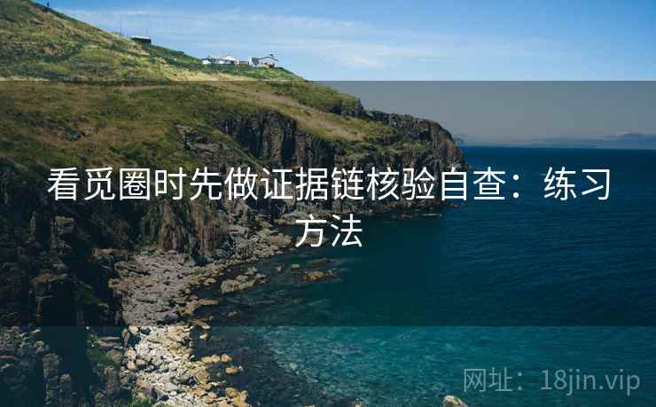 看觅圈时先做证据链核验自查：练习方法
