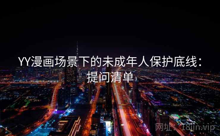 YY漫画场景下的未成年人保护底线：提问清单