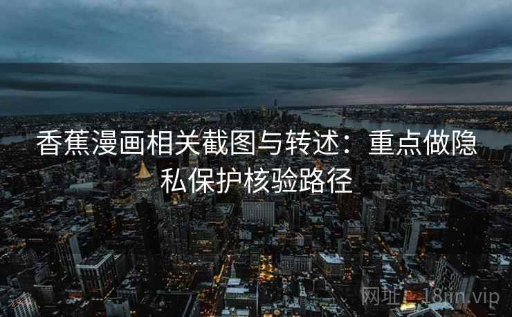 香蕉漫画相关截图与转述：重点做隐私保护核验路径