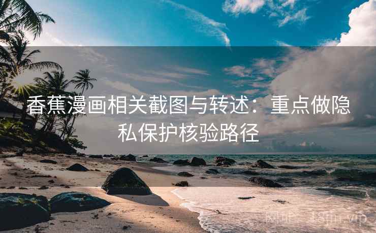 香蕉漫画相关截图与转述：重点做隐私保护核验路径