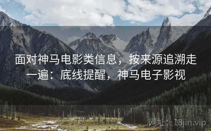 面对神马电影类信息,按来源追溯走一遍:底线提醒,神马电子影视 面对神马电影类信息,按来源追溯走一遍:底线提醒,神马电子影视