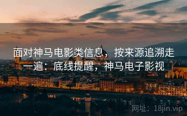面对神马电影类信息,按来源追溯走一遍:底线提醒,神马电子影视 面对神马电影类信息,按来源追溯走一遍:底线提醒,神马电子影视