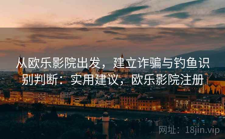 从欧乐影院出发，建立诈骗与钓鱼识别判断：实用建议，欧乐影院注册