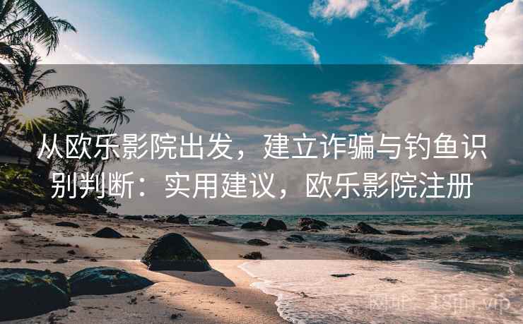 从欧乐影院出发，建立诈骗与钓鱼识别判断：实用建议，欧乐影院注册