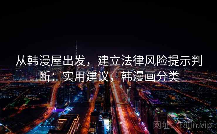 从韩漫屋出发,建立法律风险提示判断:实用建议,韩漫画分类 从韩漫屋出发,建立法律风险提示判断:实用建议,韩漫画分类