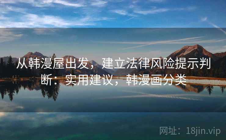从韩漫屋出发,建立法律风险提示判断:实用建议,韩漫画分类 从韩漫屋出发,建立法律风险提示判断:实用建议,韩漫画分类
