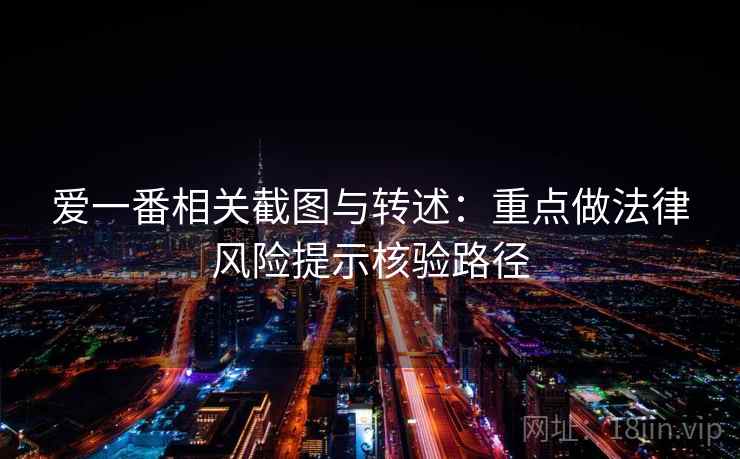 爱一番相关截图与转述:重点做法律风险提示核验路径 爱一番相关截图与转述:重点做法律风险提示核验路径
