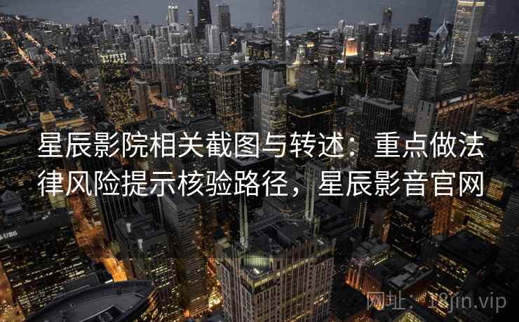 星辰影院相关截图与转述:重点做法律风险提示核验路径,星辰影音官网 星辰影院相关截图与转述:重点做法律风险提示核验路径,星辰影音官网