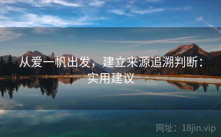 从爱一帆出发,建立来源追溯判断:实用建议 从爱一帆出发,建立来源追溯判断:实用建议