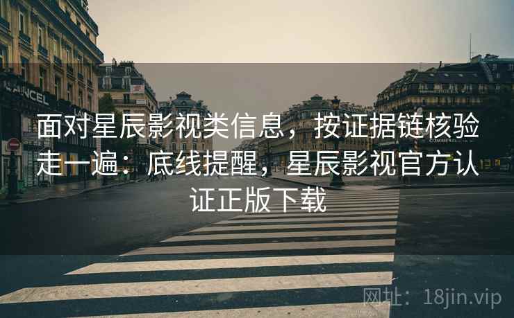 面对星辰影视类信息,按证据链核验走一遍:底线提醒,星辰影视官方认证正版下载 面对星辰影视类信息,按证据链核验走一遍:底线提醒,星辰影视官方认证正版下载
