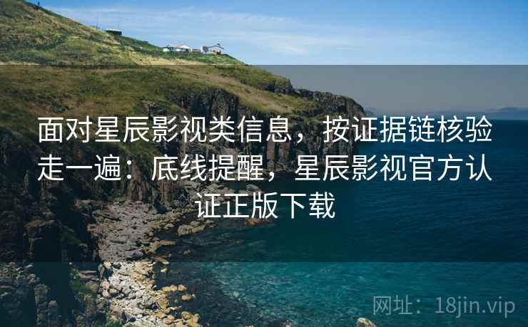 面对星辰影视类信息,按证据链核验走一遍:底线提醒,星辰影视官方认证正版下载 面对星辰影视类信息,按证据链核验走一遍:底线提醒,星辰影视官方认证正版下载