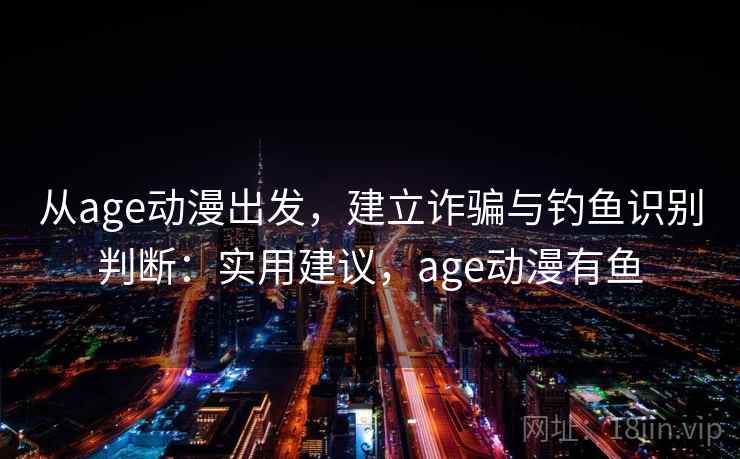从age动漫出发，建立诈骗与钓鱼识别判断：实用建议，age动漫有鱼