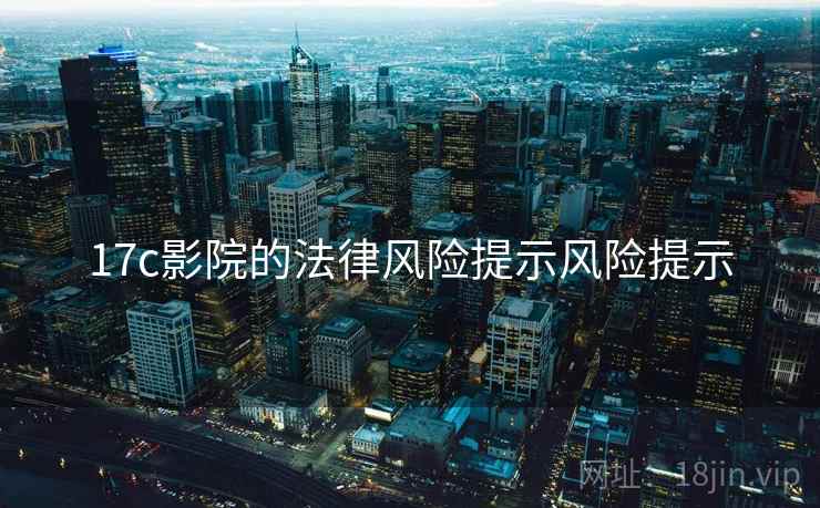 17c影院的法律风险提示风险提示 17c影院的法律风险提示风险提示