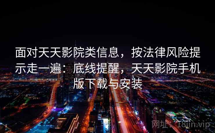 面对天天影院类信息，按法律风险提示走一遍：底线提醒，天天影院手机版下载与安装