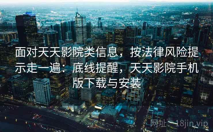 面对天天影院类信息，按法律风险提示走一遍：底线提醒，天天影院手机版下载与安装