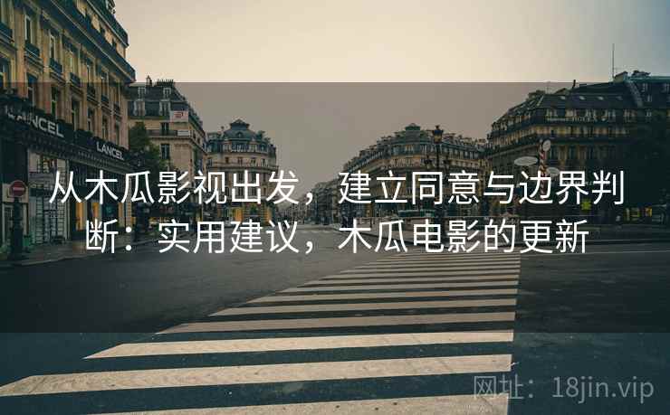 从木瓜影视出发,建立同意与边界判断:实用建议,木瓜电影的更新 从木瓜影视出发,建立同意与边界判断:实用建议,木瓜电影的更新