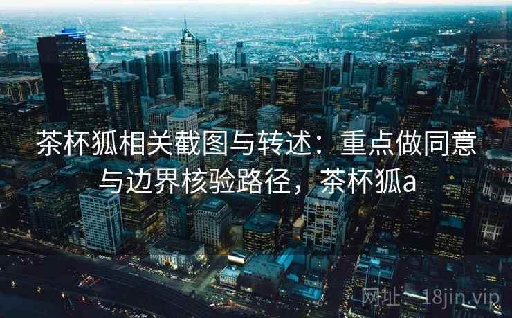 茶杯狐相关截图与转述：重点做同意与边界核验路径，茶杯狐a
