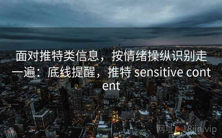 面对推特类信息，按情绪操纵识别走一遍：底线提醒，推特 sensitive content