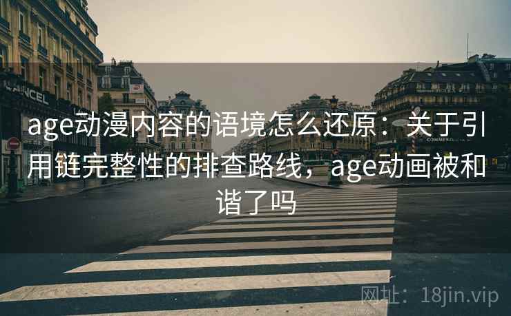 age动漫内容的语境怎么还原：关于引用链完整性的排查路线，age动画被和谐了吗