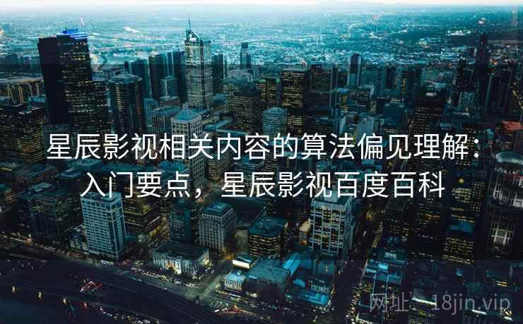 星辰影视相关内容的算法偏见理解：入门要点，星辰影视百度百科