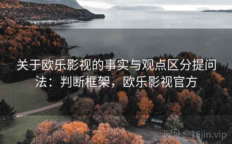 关于欧乐影视的事实与观点区分提问法：判断框架，欧乐影视官方