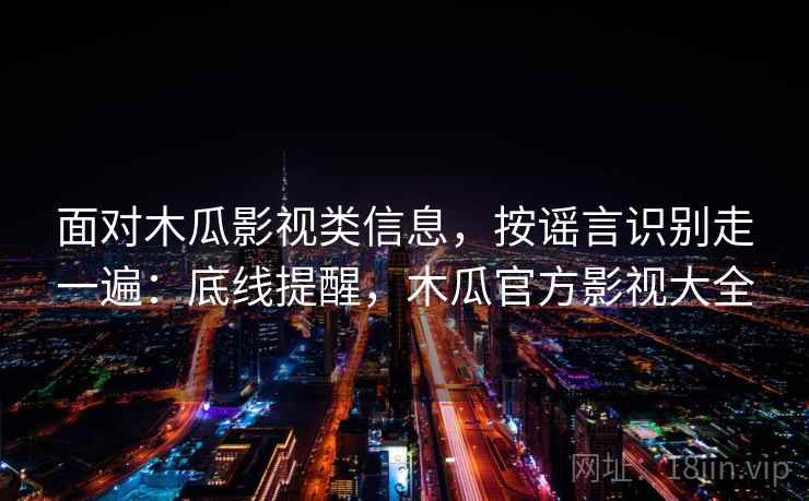 面对木瓜影视类信息,按谣言识别走一遍:底线提醒,木瓜官方影视大全 面对木瓜影视类信息,按谣言识别走一遍:底线提醒,木瓜官方影视大全