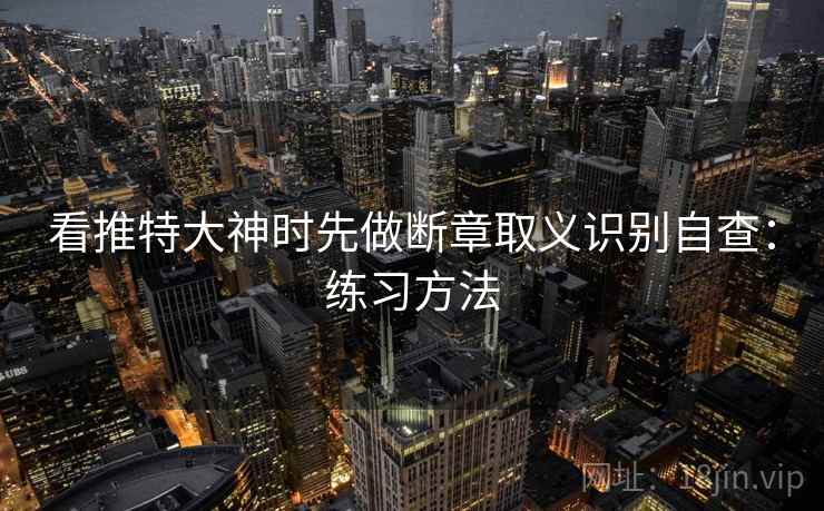 看推特大神时先做断章取义识别自查：练习方法