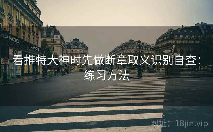 看推特大神时先做断章取义识别自查：练习方法