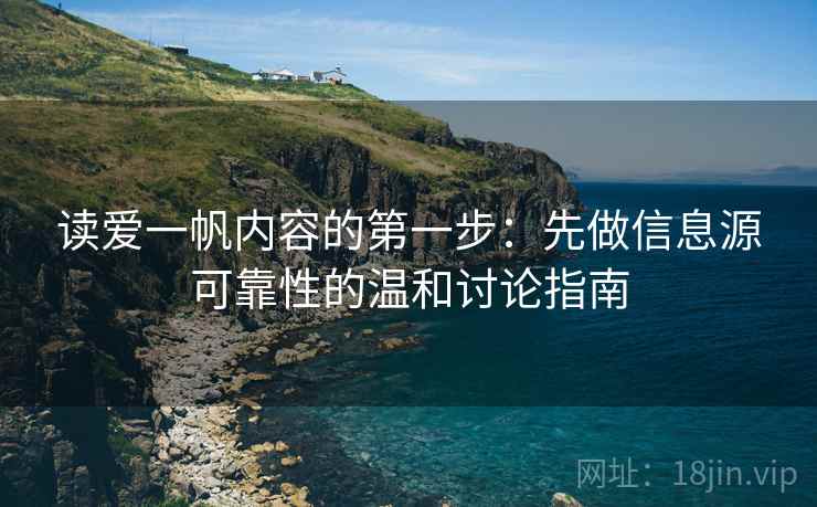 读爱一帆内容的第一步:先做信息源可靠性的温和讨论指南 读爱一帆内容的第一步:先做信息源可靠性的温和讨论指南