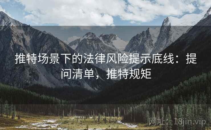 推特场景下的法律风险提示底线：提问清单，推特规矩