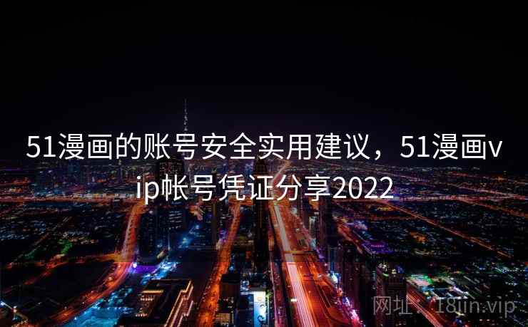 51漫画的账号安全实用建议，51漫画vip帐号凭证分享2022