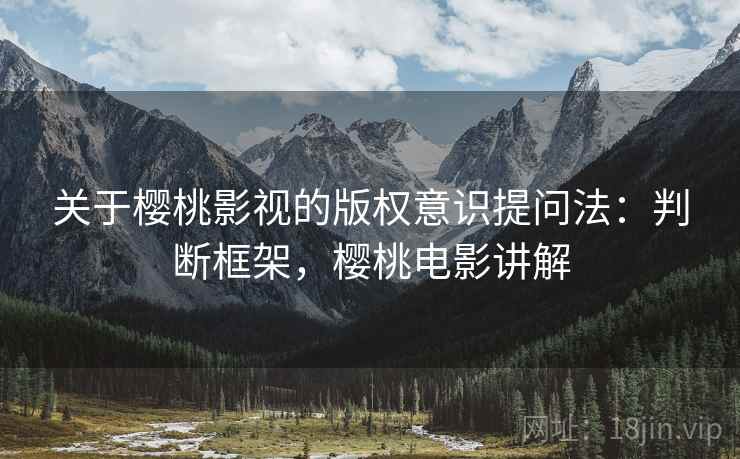 关于樱桃影视的版权意识提问法：判断框架，樱桃电影讲解