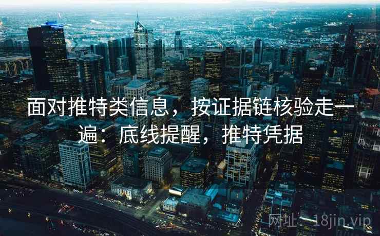 面对推特类信息，按证据链核验走一遍：底线提醒，推特凭据
