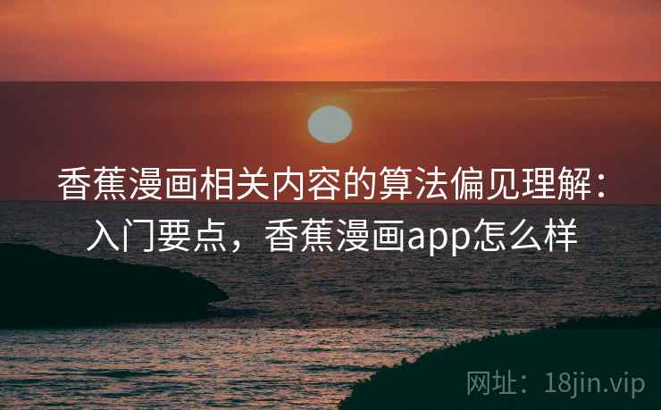香蕉漫画相关内容的算法偏见理解：入门要点，香蕉漫画app怎么样